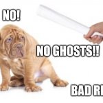 Bad dog | NO! NO GHOSTS!! BAD REP!!! | image tagged in bad dog | made w/ Imgflip meme maker