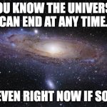 I mean, the universe is 13.7 billion years old. It could expire soon. | YOU KNOW THE UNIVERSE CAN END AT ANY TIME. EVEN RIGHT NOW IF SO. | image tagged in crazy facts,seriously not kidding | made w/ Imgflip meme maker