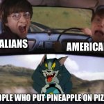 Pineapple does not belong on a pizza, period | AMERICANS; ITALIANS; PEOPLE WHO PUT PINEAPPLE ON PIZZA | image tagged in harry potter tom train,pineapple,pizza,italy,united states,memes | made w/ Imgflip meme maker