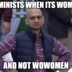 Frustrated Man | FEMINISTS WHEN ITS WOMEN; AND NOT WOWOMEN | image tagged in frustrated man,memes,funny,angry feminist | made w/ Imgflip meme maker