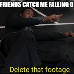 Delete that Footage | WHEN MY FRIENDS CATCH ME FALLING ON CAMERA | image tagged in delete that footage | made w/ Imgflip meme maker
