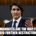 Trudeau | "MANDATES ARE THE WAY TO AVOID FURTHER RESTRICTIONS" | image tagged in trudeau | made w/ Imgflip meme maker