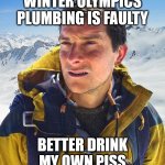 Bear Grylls | WINTER OLYMPICS PLUMBING IS FAULTY BETTER DRINK MY OWN PISS | image tagged in memes,bear grylls | made w/ Imgflip meme maker
