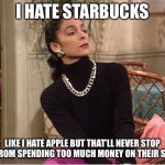 Bougie AF Boujee AF | I HATE STARBUCKS; LIKE I HATE APPLE BUT THAT’LL NEVER STOP ME FROM SPENDING TOO MUCH MONEY ON THEIR STUFF | image tagged in bougie af boujee af,memes,funny,facts,true dat | made w/ Imgflip meme maker