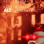 That's ok... You idiots! i have 3000 ALT accounts! meme