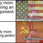My mom when someone says from janitor | My mom during an argument:; My house; My mom during janitor:; Our house | image tagged in bugs bunny communist usa flags,memes | made w/ Imgflip meme maker