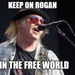 neil young karen | KEEP ON ROGAN; IN THE FREE WORLD | image tagged in neil young karen | made w/ Imgflip meme maker