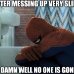 Art meme | ME AFTER MESSING UP VERY SLIGHTLY; KNOWING DAMN WELL NO ONE IS GONNA NOTICE | image tagged in spider-man crying in the shower | made w/ Imgflip meme maker