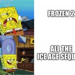 spongebob drake template | FROZEN 2; ALL THE ICE AGE SEQUELS | image tagged in spongebob drake template | made w/ Imgflip meme maker