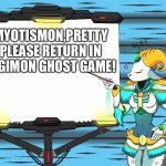 Capricorn's Great Idea | MYOTISMON,PRETTY PLEASE RETURN IN DIGIMON GHOST GAME! | image tagged in capricorn's great idea | made w/ Imgflip meme maker