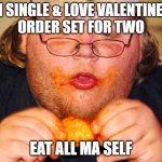 Single on Valentine's Day | I'M SINGLE & LOVE VALENTINE'S!
ORDER SET FOR TWO; EAT ALL MA SELF | image tagged in fat guy eating wings | made w/ Imgflip meme maker