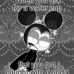 Suicide Mouse.AVI | When you ask for a water cup; But you got caught with a soda | image tagged in suicide mouse avi | made w/ Imgflip meme maker