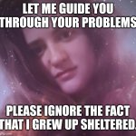 Life coach | LET ME GUIDE YOU THROUGH YOUR PROBLEMS; PLEASE IGNORE THE FACT THAT I GREW UP SHELTERED. | image tagged in life coach mary margaret,advice,life advice,meme,psychic,trauma | made w/ Imgflip meme maker