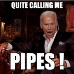Pipes Biden | QUITE CALLING ME; PIPES ! | image tagged in corn pop | made w/ Imgflip meme maker