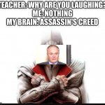 My brain is weird | TEACHER: WHY ARE YOU LAUGHING?
ME: NOTHING
MY BRAIN: ASSASSIN'S CREED | image tagged in assassins creed | made w/ Imgflip meme maker