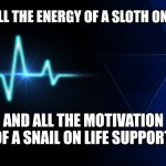 Heart Beat | I HAVE ALL THE ENERGY OF A SLOTH ON AMBIEN; AND ALL THE MOTIVATION OF A SNAIL ON LIFE SUPPORT. | image tagged in heart beat,funny motivation memes,funny memes,funny lack of energy memes | made w/ Imgflip meme maker
