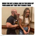enormous ego | WHEN YOU GOT A SMALL ONE SO YOU BUILD UP
YOUR ARMS BUT THAT JUST SCARES THEM | image tagged in muscular small guy,small one,epic fail,pickup master,muscles,small dude | made w/ Imgflip meme maker