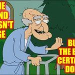 Everyone Still Remembers Being Ten | THE MIND DOESN'T AGE; BUT THE BODY CERTAINLY DOES | image tagged in old man family guy,memes,growing up,growing older,middle age,teenagers | made w/ Imgflip meme maker