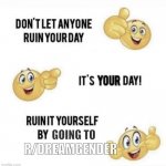 Don´t let anyone ruin your Day | GOING TO; R/DREAMGENDER | image tagged in don t let anyone ruin your day | made w/ Imgflip meme maker