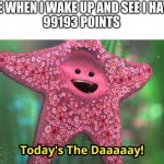 100,000 points, here i come! | ME WHEN I WAKE UP AND SEE I HAVE
99193 POINTS | image tagged in today s the day | made w/ Imgflip meme maker