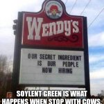 wendy's sign | SOYLENT GREEN IS WHAT HAPPENS WHEN STOP WITH COWS. | image tagged in wendy's sign | made w/ Imgflip meme maker