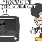 WII DELETED YOU!!11!1!!1!1!1!1! | "LETS WATCH WII DELETED YOU!!!1!11!!!!1"; MY BRAIN WHEN I HAVE FREE TIME | image tagged in mokey tv,wii deleted you,free time,true story | made w/ Imgflip meme maker