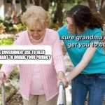 Sure grandma | THE GOVERNMENT USE TO NEED A WARRANT TO INVADE YOUR PRIVACY | image tagged in sure grandma | made w/ Imgflip meme maker