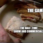Super Bowl | THE GAME; THE HALF- TIME SHOW AND COMMERCIALS | image tagged in crazy 8 sandwich,super bowl,commercials,breaking bad | made w/ Imgflip meme maker