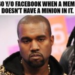 not funny didn't laugh. | 40 Y/O FACEBOOK WHEN A MEME DOESN'T HAVE A MINION IN IT. | image tagged in not funny | made w/ Imgflip meme maker