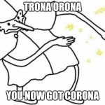 Corona time | TRONA ORONA; YOU NOW GOT CORONA | image tagged in skidaddle skidoodle,coronavirus,corona | made w/ Imgflip meme maker