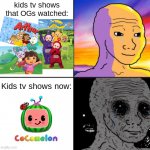 wojaccc | kids tv shows that OGs watched:; Kids tv shows now: | image tagged in calm wojack and scary wojack | made w/ Imgflip meme maker