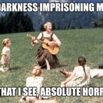 The Sound of *Metallica* Music | DARKNESS IMPRISONING ME; ALL THAT I SEE, ABSOLUTE HORROR... | image tagged in the sound of music | made w/ Imgflip meme maker