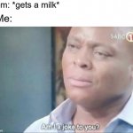 My mom when she for buy a milk | Mom: *gets a milk*; Me: | image tagged in am i a joke to you,memes | made w/ Imgflip meme maker