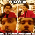 Nowhere to be found... | 1 YEAR LATER; AND STILL LOOKING FOR GOOD SUPER BOWL ADS | image tagged in the weeknd superbowl,memes,anniversary,ads | made w/ Imgflip meme maker
