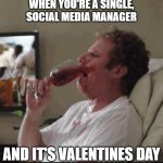 Will ferrell wine | WHEN YOU'RE A SINGLE,
SOCIAL MEDIA MANAGER; AND IT'S VALENTINES DAY | image tagged in will ferrell wine | made w/ Imgflip meme maker