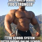 buff guy | "MISTAKES MAKE YOU STRONGER" THE SCHOOL SYSTEM AFTER ENDING ONLINE SCHOOL | image tagged in buff guy | made w/ Imgflip meme maker