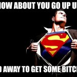 Superman | HOW ABOUT YOU GO UP UP; AND AWAY TO GET SOME BITCHES | image tagged in superman | made w/ Imgflip meme maker