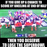 Even in The Superbowl - No Hailmary | IF YOU GIVE UP A CHANCE TO SCORE BY KNEELING AT END OF HALF; THEN YOU DESERVE TO LOSE THE SUPERBOWL | image tagged in bengals kneel,non deserving | made w/ Imgflip meme maker