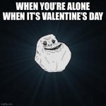 Forever Alone Meme | WHEN YOU’RE ALONE WHEN IT’S VALENTINE’S DAY | image tagged in memes,forever alone | made w/ Imgflip meme maker