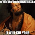 Saint | REMEMBER, DON'T BRING UP THE FACT THAT FEB. 14 IS THE CELEBRATION OF WHEN SAINT VALENTINO WAS BEHEADED; IT WILL KILL YOUR CHANCES LATER TONIGHT | image tagged in saint | made w/ Imgflip meme maker