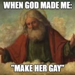 Why tho why | WHEN GOD MADE ME: "MAKE HER GAY" | image tagged in god | made w/ Imgflip meme maker