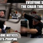 American Chopper | EVERYONE SEES THE CHAIR THROWING; BUT NO-ONE NOTICES THE PANTS-POOPING | image tagged in american chopper | made w/ Imgflip meme maker