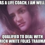 Life Coach Mary Margaret | AS A LIFE COACH, I AM WELL; QUALIFIED TO DEAL WITH RICH WHITE FOLKS TRAUMA | image tagged in life coach mary margaret,rich,problems,first world problems,coach | made w/ Imgflip meme maker