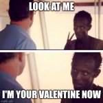 Captain Phillips - I'm The Captain Now | LOOK AT ME I'M YOUR VALENTINE NOW | image tagged in memes,captain phillips - i'm the captain now | made w/ Imgflip meme maker