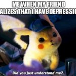 Did you just understand me? | ME WHEN MY FRIEND REALIZES THAT I HAVE DEPRESSION | image tagged in did you just understand me | made w/ Imgflip meme maker
