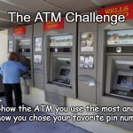 The ATM Challenge | The ATM Challenge; Show the ATM you use the most and tell how you chose your favorite pin number! | image tagged in atm challenge,internet security,dumbth | made w/ Imgflip meme maker