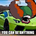 Tricky Car lol | ME:; YOU CAN BE ANYTHING | image tagged in tricky car lol | made w/ Imgflip meme maker