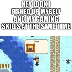 #relatable moment | HEY LOOK I FISHED UP MYSELF AND MY GAMING SKILLS AT THE SAME TIME | image tagged in stardew valley,trash,memes,gaming | made w/ Imgflip meme maker