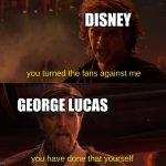 maybe kenobi will be good | DISNEY; you turned the fans against me; GEORGE LUCAS; you have done that yourself | image tagged in you turned her against me,star wars prequels,disney killed star wars,star wars,funny,memes | made w/ Imgflip meme maker