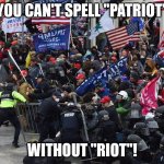 Cop-killer MAGA right wing Capitol Riot January 6th | YOU CAN'T SPELL "PATRIOT" WITHOUT "RIOT"! | image tagged in cop-killer maga right wing capitol riot january 6th | made w/ Imgflip meme maker